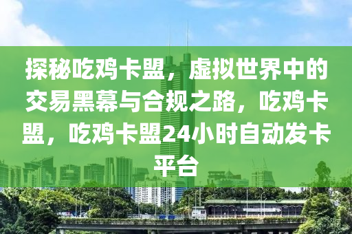 探秘吃鸡卡盟，虚拟世界中的交易黑幕与合规之路，吃鸡卡盟，吃鸡卡盟24小时自动发卡平台