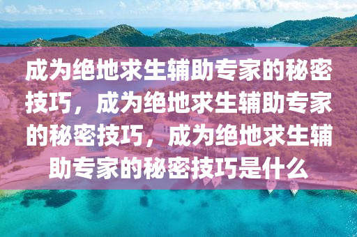 成为绝地求生辅助专家的秘密技巧，成为绝地求生辅助专家的秘密技巧，成为绝地求生辅助专家的秘密技巧是什么