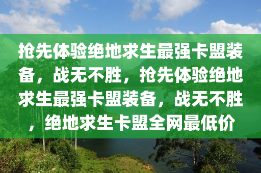 抢先体验绝地求生最强卡盟装备，战无不胜，抢先体验绝地求生最强卡盟装备，战无不胜，绝地求生卡盟全网最低价