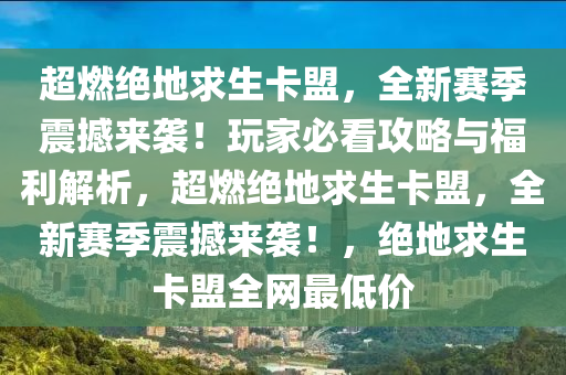 超燃绝地求生卡盟，全新赛季震撼来袭！玩家必看攻略与福利解析，超燃绝地求生卡盟，全新赛季震撼来袭！，绝地求生卡盟全网最低价