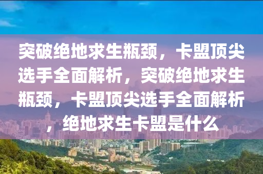 突破绝地求生瓶颈，卡盟顶尖选手全面解析，突破绝地求生瓶颈，卡盟顶尖选手全面解析，绝地求生卡盟是什么
