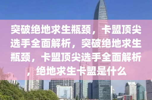 突破绝地求生瓶颈，卡盟顶尖选手全面解析，突破绝地求生瓶颈，卡盟顶尖选手全面解析，绝地求生卡盟是什么