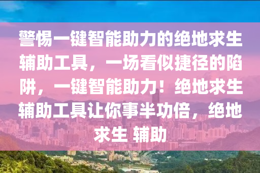 警惕一键智能助力的绝地求生辅助工具，一场看似捷径的陷阱，一键智能助力！绝地求生辅助工具让你事半功倍，绝地求生 辅助