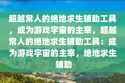 超越常人的绝地求生辅助工具，成为游戏宇宙的主宰，超越常人的绝地求生辅助工具：成为游戏宇宙的主宰，绝地求生 辅助