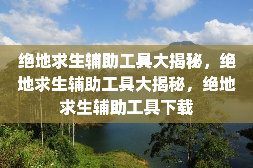 绝地求生辅助工具大揭秘，绝地求生辅助工具大揭秘，绝地求生辅助工具下载