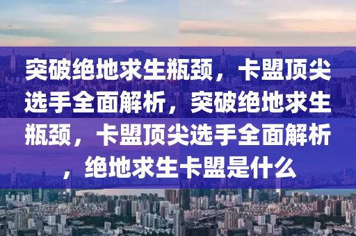突破绝地求生瓶颈，卡盟顶尖选手全面解析，突破绝地求生瓶颈，卡盟顶尖选手全面解析，绝地求生卡盟是什么