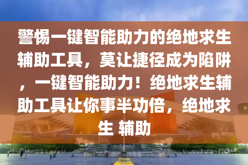 警惕一键智能助力的绝地求生辅助工具，莫让捷径成为陷阱，一键智能助力！绝地求生辅助工具让你事半功倍，绝地求生 辅助