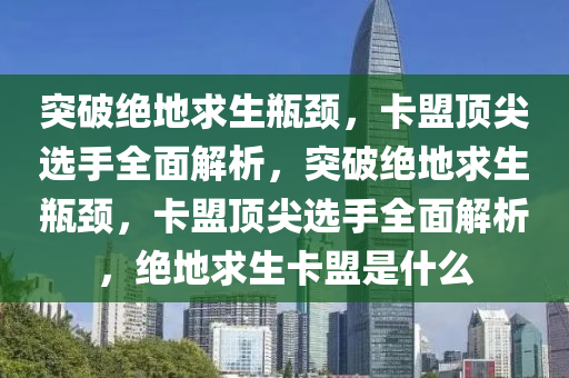 突破绝地求生瓶颈，卡盟顶尖选手全面解析，突破绝地求生瓶颈，卡盟顶尖选手全面解析，绝地求生卡盟是什么