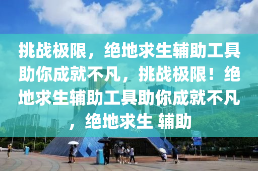 挑战极限，绝地求生辅助工具助你成就不凡，挑战极限！绝地求生辅助工具助你成就不凡，绝地求生 辅助