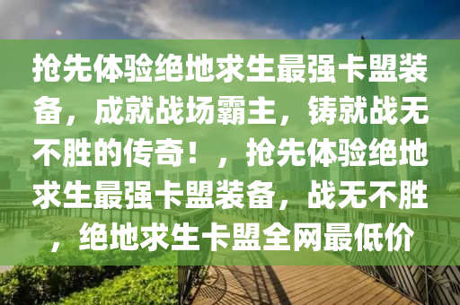 抢先体验绝地求生最强卡盟装备，成就战场霸主，铸就战无不胜的传奇！，抢先体验绝地求生最强卡盟装备，战无不胜，绝地求生卡盟全网最低价