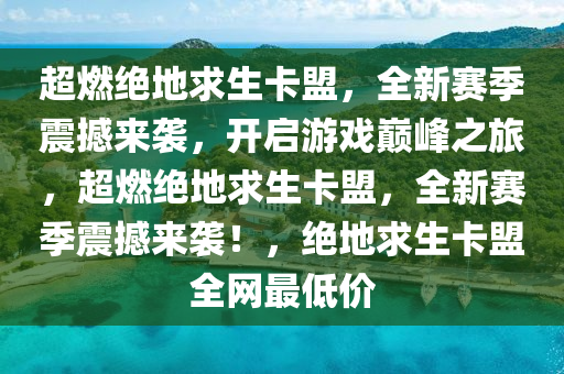 超燃绝地求生卡盟，全新赛季震撼来袭，开启游戏巅峰之旅，超燃绝地求生卡盟，全新赛季震撼来袭！，绝地求生卡盟全网最低价