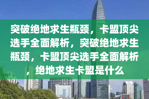 突破绝地求生瓶颈，卡盟顶尖选手全面解析，突破绝地求生瓶颈，卡盟顶尖选手全面解析，绝地求生卡盟是什么