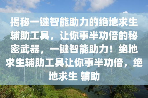 揭秘一键智能助力的绝地求生辅助工具，让你事半功倍的秘密武器，一键智能助力！绝地求生辅助工具让你事半功倍，绝地求生 辅助