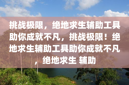 挑战极限，绝地求生辅助工具助你成就不凡，挑战极限！绝地求生辅助工具助你成就不凡，绝地求生 辅助