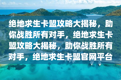绝地求生卡盟攻略大揭秘，助你战胜所有对手，绝地求生卡盟攻略大揭秘，助你战胜所有对手，绝地求生卡盟官网平台