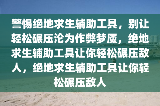警惕绝地求生辅助工具，别让轻松碾压沦为作弊梦魇，绝地求生辅助工具让你轻松碾压敌人，绝地求生辅助工具让你轻松碾压敌人