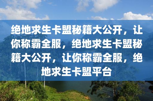 绝地求生卡盟秘籍大公开，让你称霸全服，绝地求生卡盟秘籍大公开，让你称霸全服，绝地求生卡盟平台