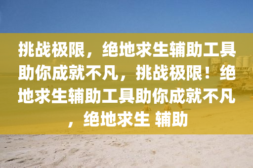 挑战极限，绝地求生辅助工具助你成就不凡，挑战极限！绝地求生辅助工具助你成就不凡，绝地求生 辅助