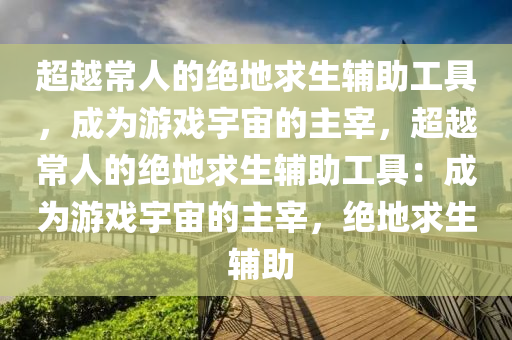 超越常人的绝地求生辅助工具，成为游戏宇宙的主宰，超越常人的绝地求生辅助工具：成为游戏宇宙的主宰，绝地求生 辅助