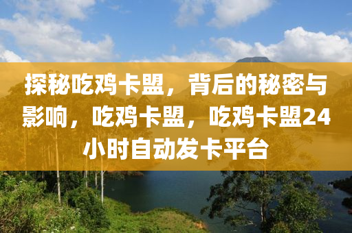 探秘吃鸡卡盟，背后的秘密与影响，吃鸡卡盟，吃鸡卡盟24小时自动发卡平台