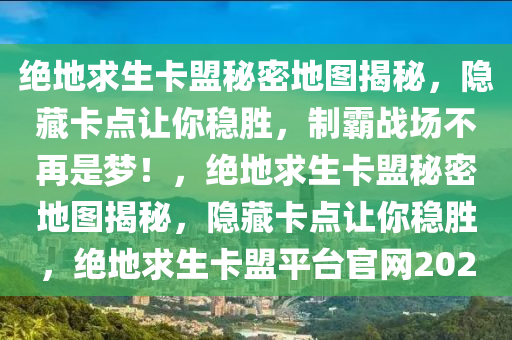 绝地求生卡盟秘密地图揭秘，隐藏卡点让你稳胜，制霸战场不再是梦！，绝地求生卡盟秘密地图揭秘，隐藏卡点让你稳胜，绝地求生卡盟平台官网2020