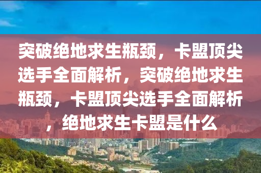 突破绝地求生瓶颈，卡盟顶尖选手全面解析，突破绝地求生瓶颈，卡盟顶尖选手全面解析，绝地求生卡盟是什么