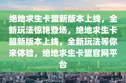 绝地求生卡盟新版本上线，全新玩法惊艳登场，绝地求生卡盟新版本上线，全新玩法等你来体验，绝地求生卡盟官网平台
