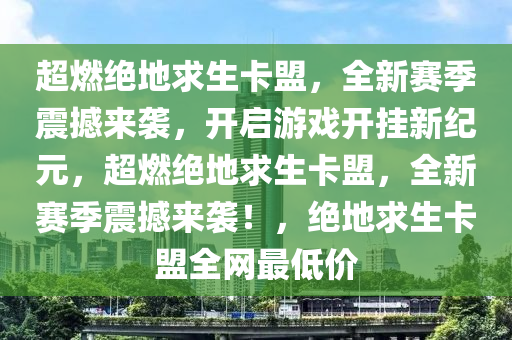 超燃绝地求生卡盟，全新赛季震撼来袭，开启游戏开挂新纪元，超燃绝地求生卡盟，全新赛季震撼来袭！，绝地求生卡盟全网最低价