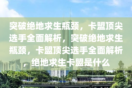 突破绝地求生瓶颈，卡盟顶尖选手全面解析，突破绝地求生瓶颈，卡盟顶尖选手全面解析，绝地求生卡盟是什么
