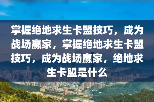 掌握绝地求生卡盟技巧，成为战场赢家，掌握绝地求生卡盟技巧，成为战场赢家，绝地求生卡盟是什么