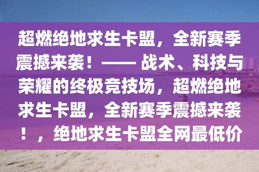 超燃绝地求生卡盟，全新赛季震撼来袭！—— 战术、科技与荣耀的终极竞技场，超燃绝地求生卡盟，全新赛季震撼来袭！，绝地求生卡盟全网最低价