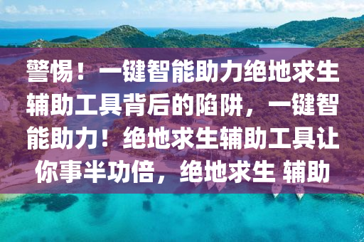 警惕！一键智能助力绝地求生辅助工具背后的陷阱，一键智能助力！绝地求生辅助工具让你事半功倍，绝地求生 辅助