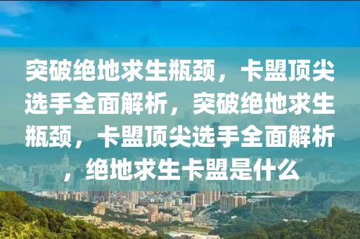 突破绝地求生瓶颈，卡盟顶尖选手全面解析，突破绝地求生瓶颈，卡盟顶尖选手全面解析，绝地求生卡盟是什么