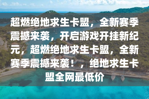 超燃绝地求生卡盟，全新赛季震撼来袭，开启游戏开挂新纪元，超燃绝地求生卡盟，全新赛季震撼来袭！，绝地求生卡盟全网最低价