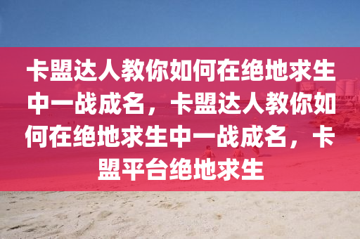 卡盟达人教你如何在绝地求生中一战成名，卡盟达人教你如何在绝地求生中一战成名，卡盟平台绝地求生