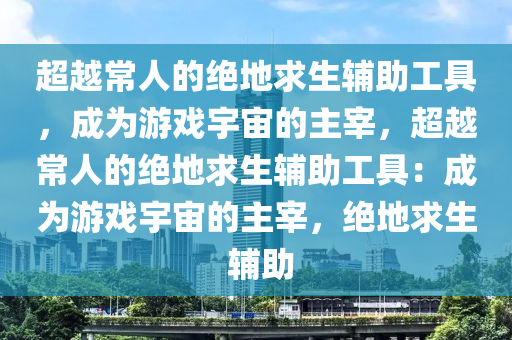 超越常人的绝地求生辅助工具，成为游戏宇宙的主宰，超越常人的绝地求生辅助工具：成为游戏宇宙的主宰，绝地求生 辅助