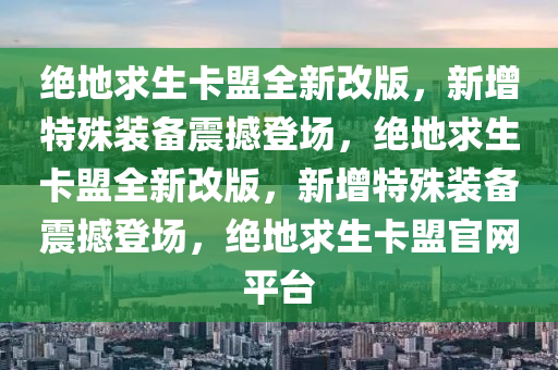 绝地求生卡盟全新改版，新增特殊装备震撼登场，绝地求生卡盟全新改版，新增特殊装备震撼登场，绝地求生卡盟官网平台