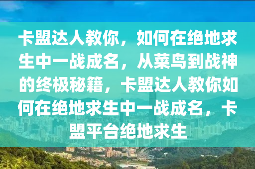 卡盟达人教你，如何在绝地求生中一战成名，从菜鸟到战神的终极秘籍，卡盟达人教你如何在绝地求生中一战成名，卡盟平台绝地求生