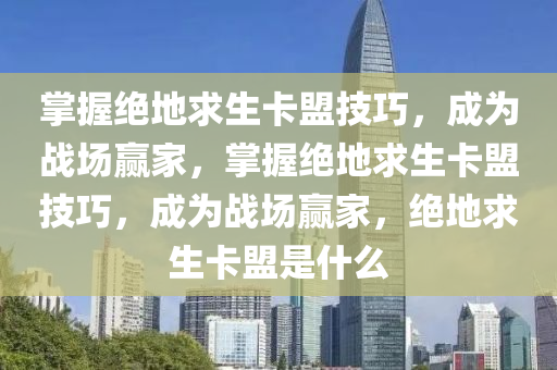 掌握绝地求生卡盟技巧，成为战场赢家，掌握绝地求生卡盟技巧，成为战场赢家，绝地求生卡盟是什么