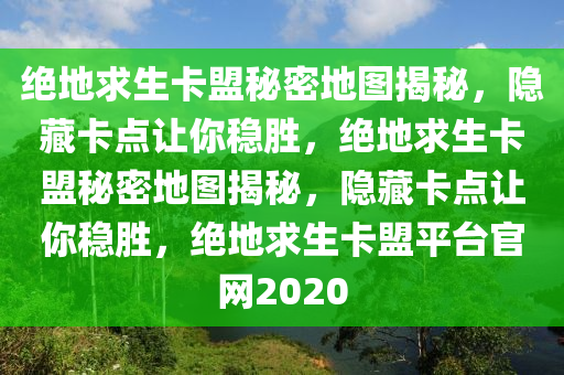 绝地求生卡盟秘密地图揭秘，隐藏卡点让你稳胜，绝地求生卡盟秘密地图揭秘，隐藏卡点让你稳胜，绝地求生卡盟平台官网2020