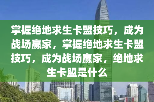 掌握绝地求生卡盟技巧，成为战场赢家，掌握绝地求生卡盟技巧，成为战场赢家，绝地求生卡盟是什么