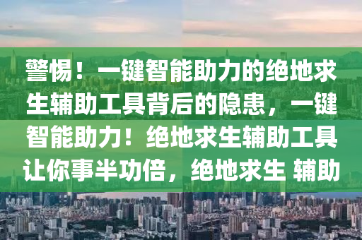 警惕！一键智能助力的绝地求生辅助工具背后的隐患，一键智能助力！绝地求生辅助工具让你事半功倍，绝地求生 辅助