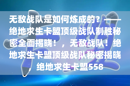 无敌战队是如何炼成的？——绝地求生卡盟顶级战队制胜秘密全面揭晓！，无敌战队！绝地求生卡盟顶级战队秘密揭晓，绝地求生卡盟558