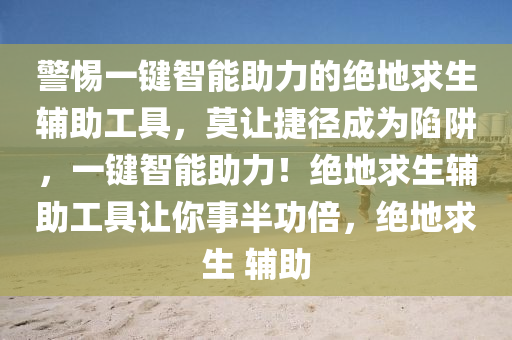 警惕一键智能助力的绝地求生辅助工具，莫让捷径成为陷阱，一键智能助力！绝地求生辅助工具让你事半功倍，绝地求生 辅助