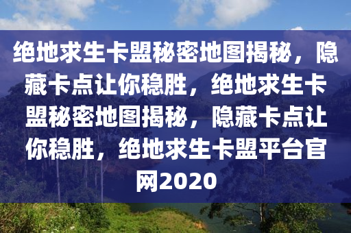 绝地求生卡盟秘密地图揭秘，隐藏卡点让你稳胜，绝地求生卡盟秘密地图揭秘，隐藏卡点让你稳胜，绝地求生卡盟平台官网2020