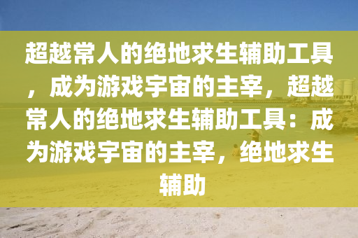 超越常人的绝地求生辅助工具，成为游戏宇宙的主宰，超越常人的绝地求生辅助工具：成为游戏宇宙的主宰，绝地求生 辅助