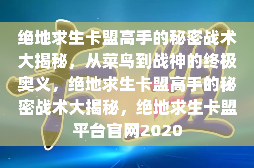 绝地求生卡盟高手的秘密战术大揭秘，从菜鸟到战神的终极奥义，绝地求生卡盟高手的秘密战术大揭秘，绝地求生卡盟平台官网2020