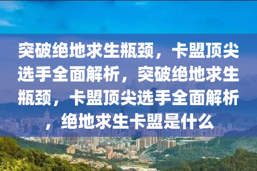 突破绝地求生瓶颈，卡盟顶尖选手全面解析，突破绝地求生瓶颈，卡盟顶尖选手全面解析，绝地求生卡盟是什么