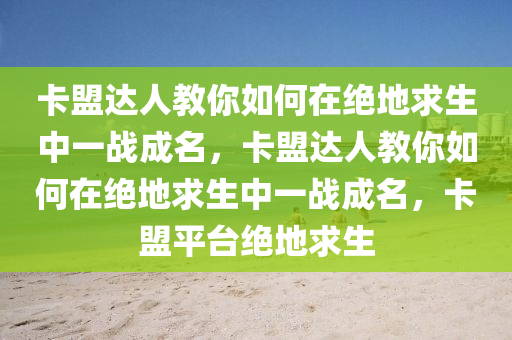 卡盟达人教你如何在绝地求生中一战成名，卡盟达人教你如何在绝地求生中一战成名，卡盟平台绝地求生