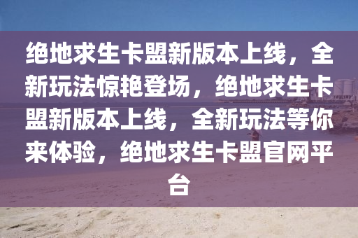 绝地求生卡盟新版本上线，全新玩法惊艳登场，绝地求生卡盟新版本上线，全新玩法等你来体验，绝地求生卡盟官网平台